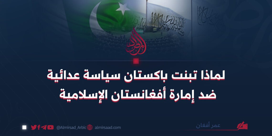 لماذا تبنت باكستان سياسة عدائية ضد إمارة أفغانستان الإسلامية؟