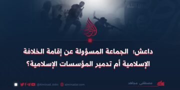 داعش؛ الجماعة المسؤولة عن إقامة الخلافة الإسلامية أم تدمير المؤسسات الإسلامية؟